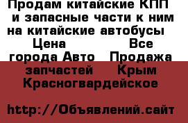 Продам китайские КПП,  и запасные части к ним на китайские автобусы. › Цена ­ 200 000 - Все города Авто » Продажа запчастей   . Крым,Красногвардейское